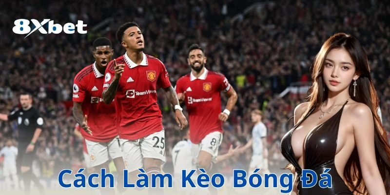 Hướng dẫn cách làm kèo bóng đá chuẩn không cần chỉnh 3 Ví dụ cụ thể về cách làm kèo bóng đá